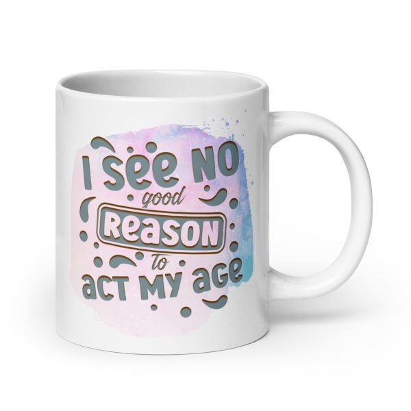 I see no good reason to act my age Funny Coffee Mug / Cup - Image 7