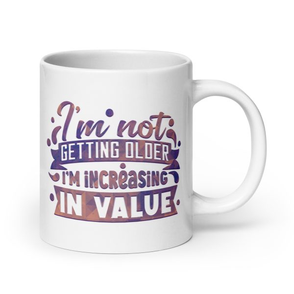 I'm not getting older I'm increasing in value Funny Coffee Mug / Cup - Image 7