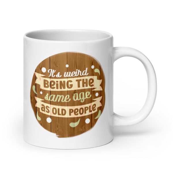 It's weird being the same age as old people Funny Coffee Mug / Cup - Image 7