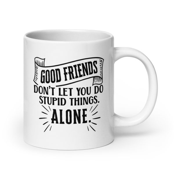 Good friends don't let you do stupid things alone Funny Coffee Mug / Cup - Image 7