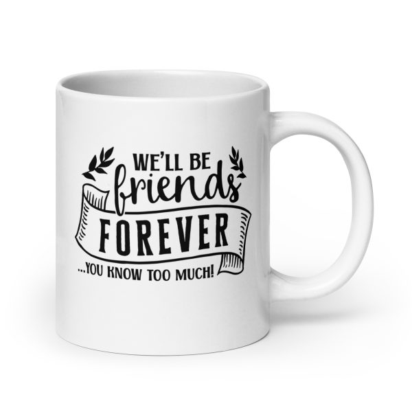 We'll be friends forever you know too much Funny Coffee Mug / Cup - Image 7