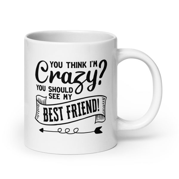 You think I'm crazy you should see my best friend Funny Coffee Mug / Cup - Image 7