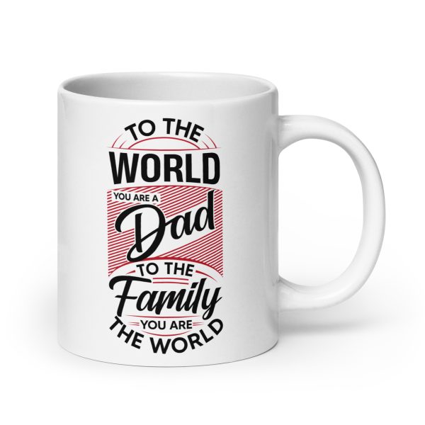 To the world you are a dad to the family you are the world Funny Coffee Mug / Cup - Image 7