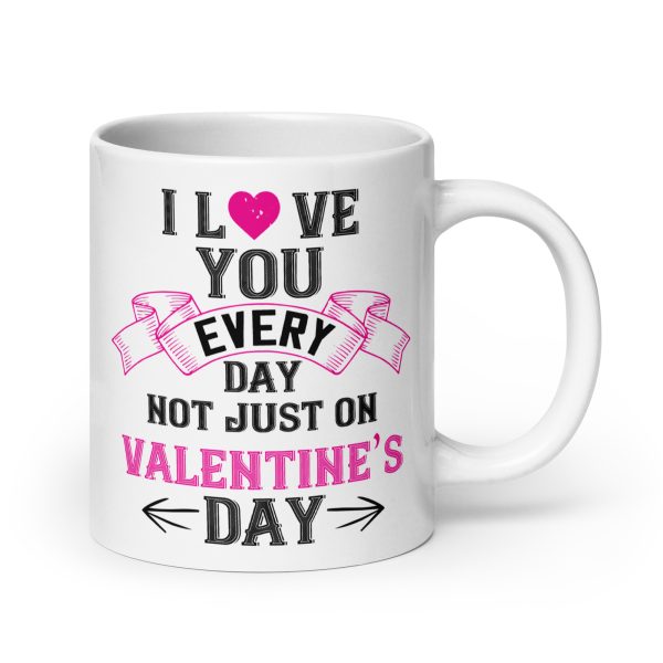 I love you every day not just on valentine's day funny coffee mug / cup - Image 7