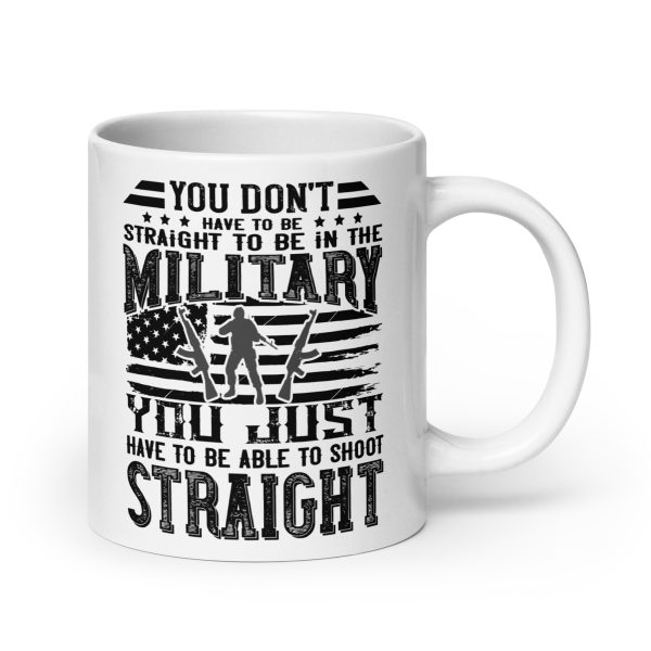 You don't have to be straight to be in the military you just have to be able to shoot straight funny coffee mug / cup - Image 7