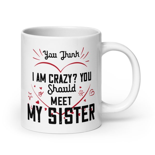 You think I'm crazy? You should meet my sister funny coffee mug / cup - Image 7